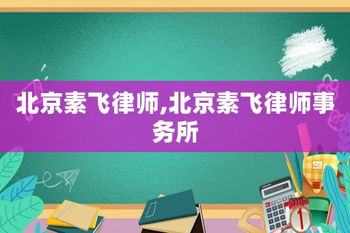 北京素飛律師,北京素飛律師事務(wù)所