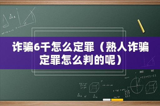 詐騙6千怎么定罪（熟人詐騙定罪怎么判的呢）