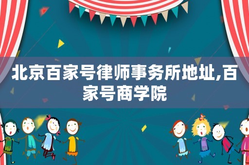 北京百家號律師事務(wù)所地址,百家號商學(xué)院