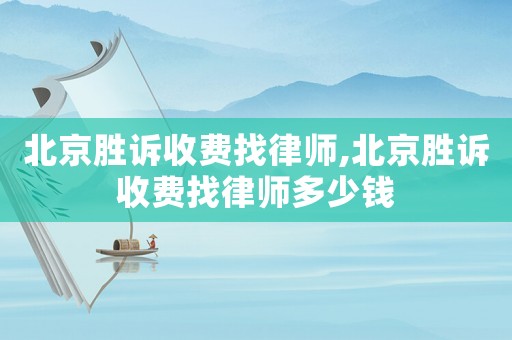 北京勝訴收費(fèi)找律師,北京勝訴收費(fèi)找律師多少錢