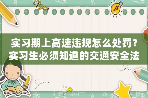 實(shí)習(xí)期上高速違規(guī)怎么處罰？實(shí)習(xí)生必須知道的交通安全法規(guī)