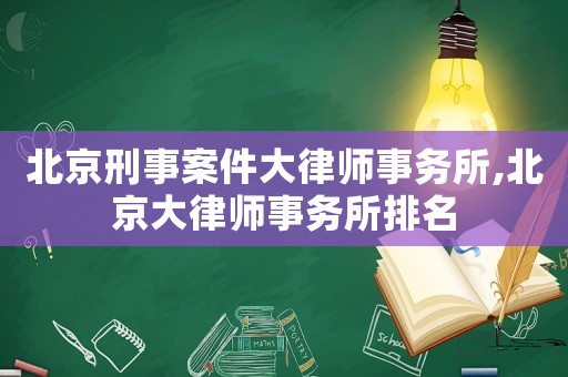 北京刑事案件大律師事務(wù)所,北京大律師事務(wù)所排名