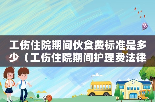 工傷住院期間伙食費標(biāo)準(zhǔn)是多少（工傷住院期間護(hù)理費法律標(biāo)準(zhǔn)）