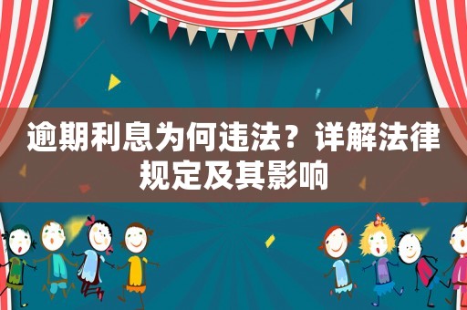 逾期利息為何違法？詳解法律規(guī)定及其影響