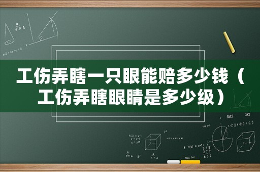 工傷弄瞎一只眼能賠多少錢（工傷弄瞎眼睛是多少級(jí)）