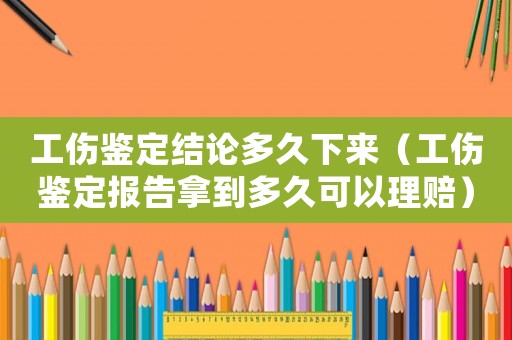 工傷鑒定結(jié)論多久下來(lái)（工傷鑒定報(bào)告拿到多久可以理賠）