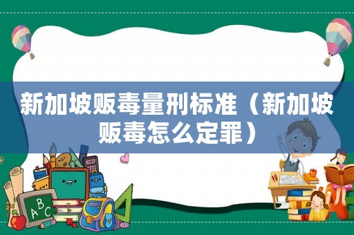 新加坡販毒量刑標(biāo)準(zhǔn)（新加坡販毒怎么定罪）