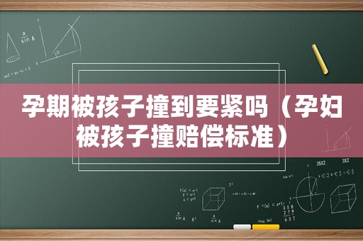 孕期被孩子撞到要緊嗎（孕婦被孩子撞賠償標(biāo)準(zhǔn)）