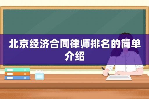 北京經(jīng)濟(jì)合同律師排名的簡單介紹