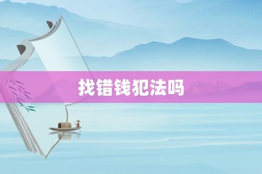 找錯(cuò)錢(qián)犯法嗎