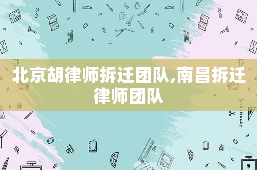 北京胡律師拆遷團(tuán)隊(duì),南昌拆遷律師團(tuán)隊(duì)