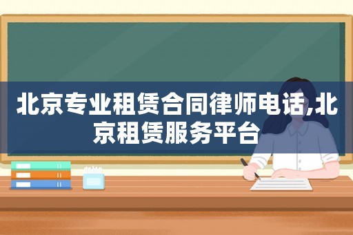 北京專業(yè)租賃合同律師電話,北京租賃服務(wù)平臺(tái)