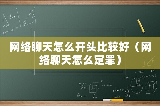 網(wǎng)絡(luò)聊天怎么開頭比較好（網(wǎng)絡(luò)聊天怎么定罪）