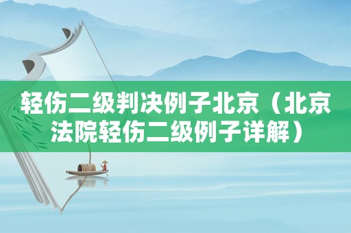 輕傷二級判決例子北京（北京法院輕傷二級例子詳解）