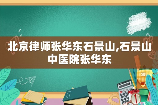 北京律師張華東石景山,石景山中醫(yī)院張華東