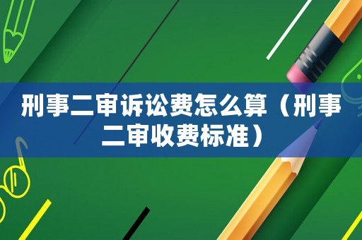 刑事二審訴訟費(fèi)怎么算（刑事二審收費(fèi)標(biāo)準(zhǔn)）