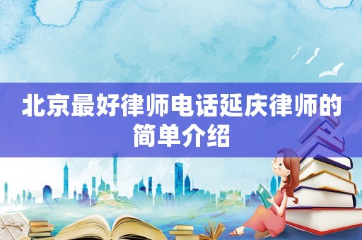 北京最好律師電話延慶律師的簡(jiǎn)單介紹