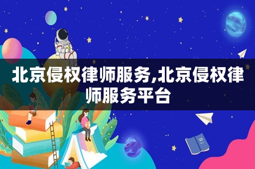 北京侵權(quán)律師服務(wù),北京侵權(quán)律師服務(wù)平臺(tái)