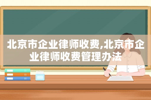北京市企業(yè)律師收費,北京市企業(yè)律師收費管理辦法