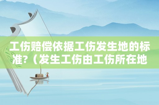 工傷賠償依據(jù)工傷發(fā)生地的標準?（發(fā)生工傷由工傷所在地管轄）