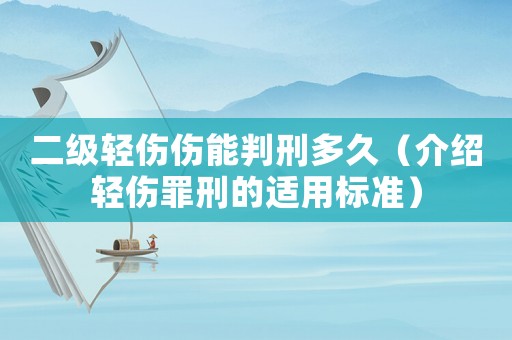 二級輕傷傷能判刑多久（介紹輕傷罪刑的適用標準）