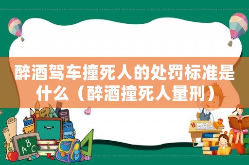 醉酒駕車撞死人的處罰標(biāo)準(zhǔn)是什么（醉酒撞死人量刑）