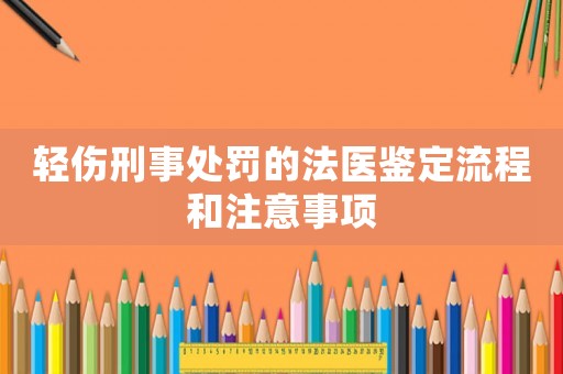 輕傷刑事處罰的法醫(yī)鑒定流程和注意事項(xiàng)