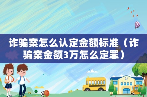 詐騙案怎么認定金額標(biāo)準(zhǔn)（詐騙案金額3萬怎么定罪）