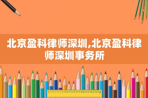 北京盈科律師深圳,北京盈科律師深圳事務(wù)所
