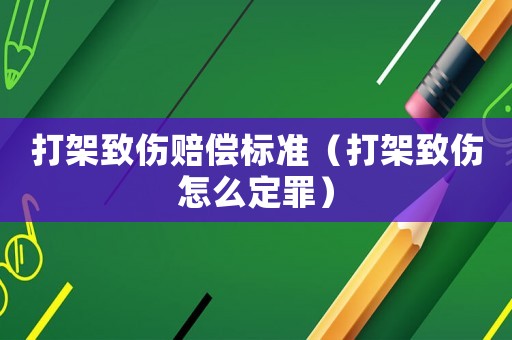 打架致傷賠償標(biāo)準(zhǔn)（打架致傷怎么定罪）