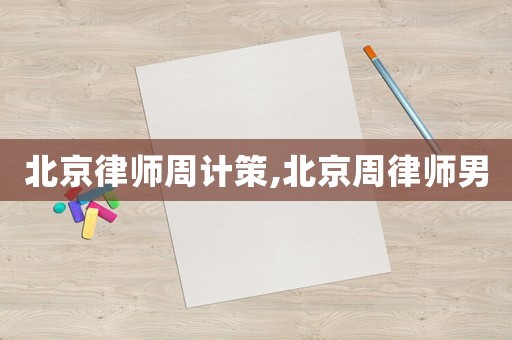 北京律師周計策,北京周律師男
