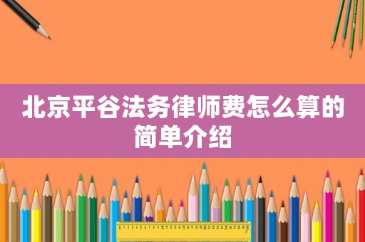 北京平谷法務(wù)律師費怎么算的簡單介紹