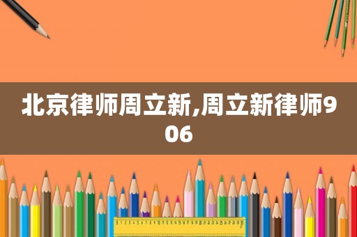 北京律師周立新,周立新律師906