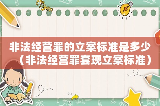 非法經(jīng)營罪的立案標準是多少（非法經(jīng)營罪套現(xiàn)立案標準）