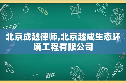 北京成越律師,北京越成生態(tài)環(huán)境工程有限公司