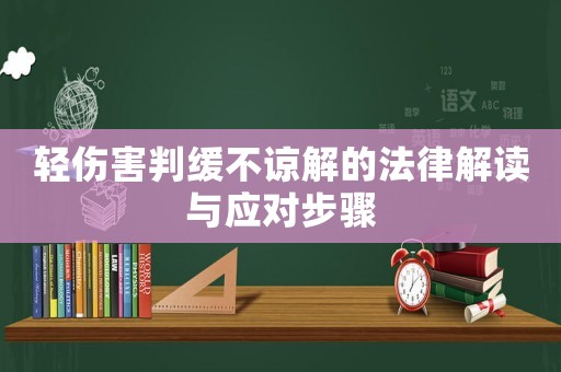 輕傷害判緩不諒解的法律解讀與應(yīng)對(duì)步驟