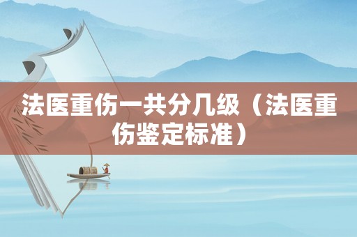 法醫(yī)重傷一共分幾級（法醫(yī)重傷鑒定標準）