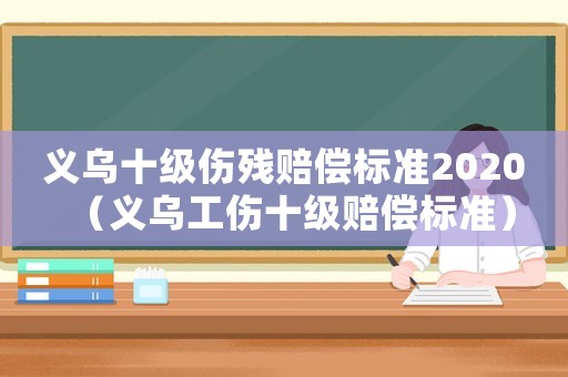義烏十級(jí)傷殘賠償標(biāo)準(zhǔn)2020（義烏工傷十級(jí)賠償標(biāo)準(zhǔn)）