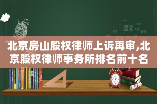 北京房山股權(quán)律師上訴再審,北京股權(quán)律師事務(wù)所排名前十名