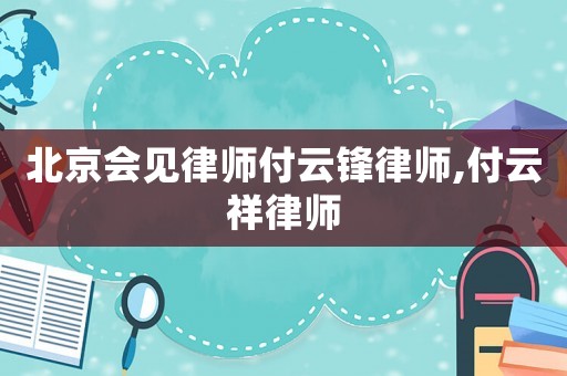 北京會(huì)見(jiàn)律師付云鋒律師,付云祥律師
