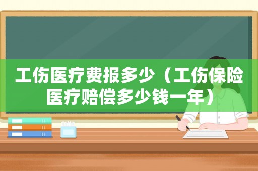 工傷醫(yī)療費(fèi)報(bào)多少（工傷保險(xiǎn)醫(yī)療賠償多少錢(qián)一年）