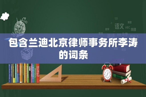 包含蘭迪北京律師事務(wù)所李濤的詞條