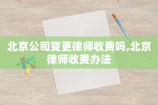 北京公司變更律師收費(fèi)嗎,北京律師收費(fèi)辦法