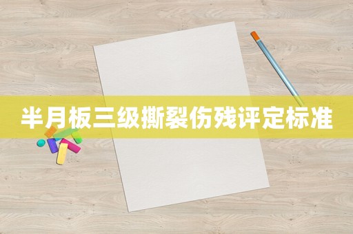 半月板三級(jí)撕裂傷殘?jiān)u定標(biāo)準(zhǔn)