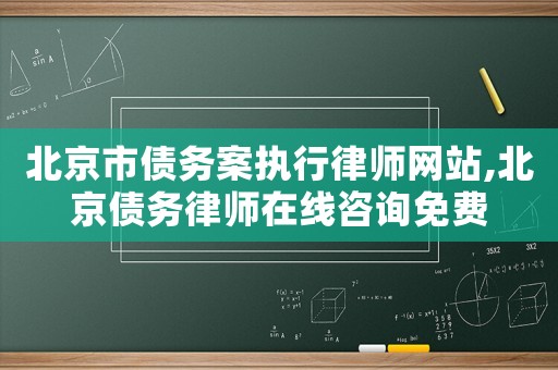 北京市債務(wù)案執(zhí)行律師網(wǎng)站,北京債務(wù)律師在線咨詢免費