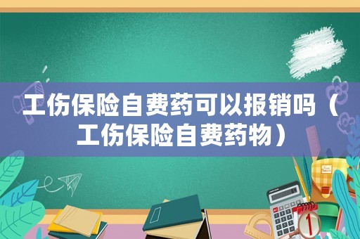 工傷保險自費藥可以報銷嗎（工傷保險自費藥物）