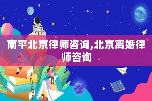 南平北京律師咨詢,北京離婚律師咨詢