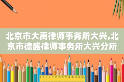 北京市大禹律師事務(wù)所大興,北京市德盛律師事務(wù)所大興分所