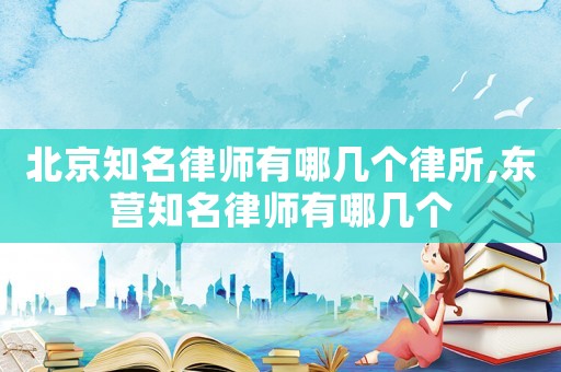 北京知名律師有哪幾個(gè)律所,東營(yíng)知名律師有哪幾個(gè)