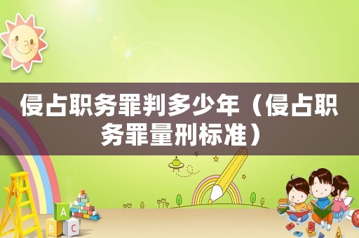 侵占職務(wù)罪判多少年（侵占職務(wù)罪量刑標(biāo)準(zhǔn)）